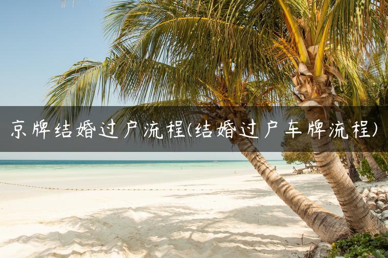 京牌结婚过户流程(结婚过户车牌流程)