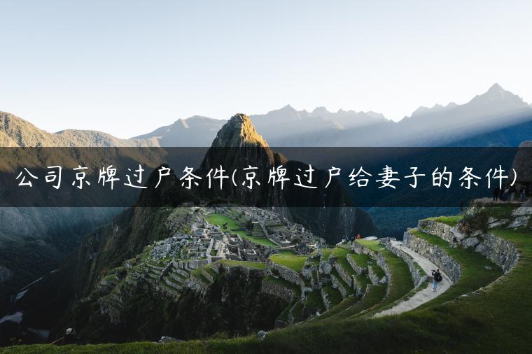 公司京牌过户条件(京牌过户给妻子的条件)