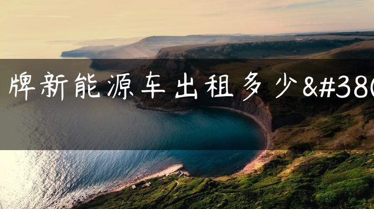 京牌新能源车出租多少钱