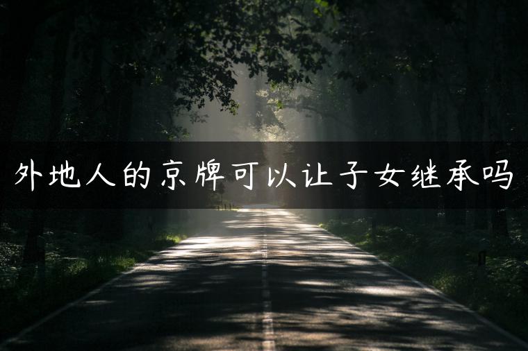 外地人的京牌可以让子女继承吗-金牌车友