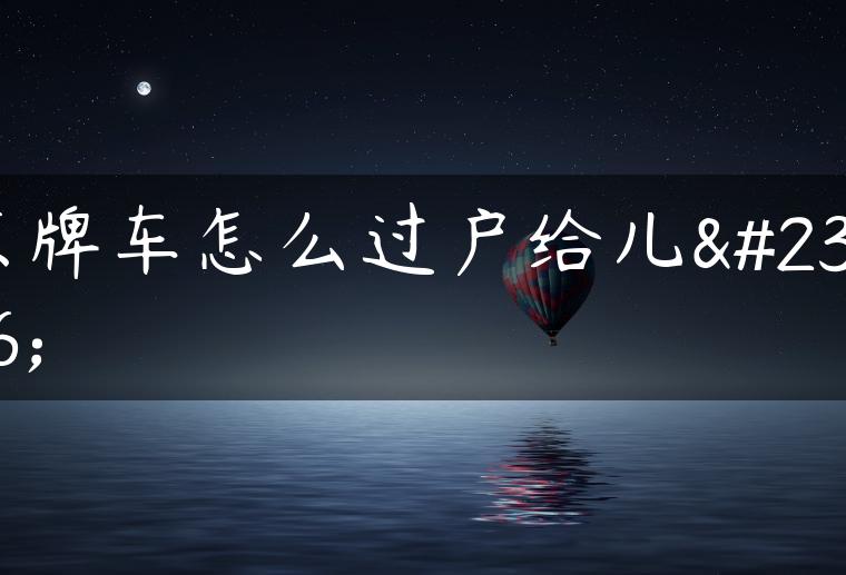京牌车怎么过户给儿子