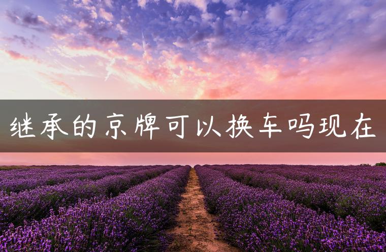 继承的京牌可以换车吗现在