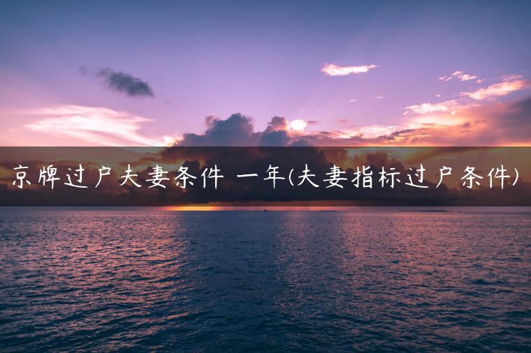 京牌过户夫妻条件 一年(夫妻指标过户条件)