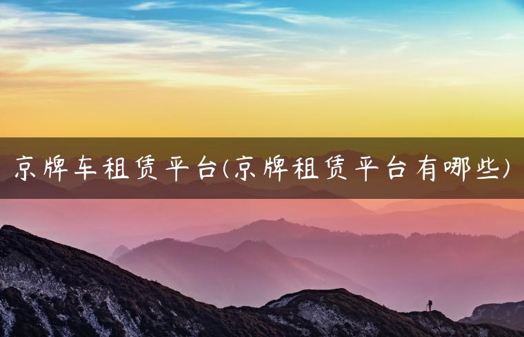 京牌车租赁平台(京牌租赁平台有哪些)