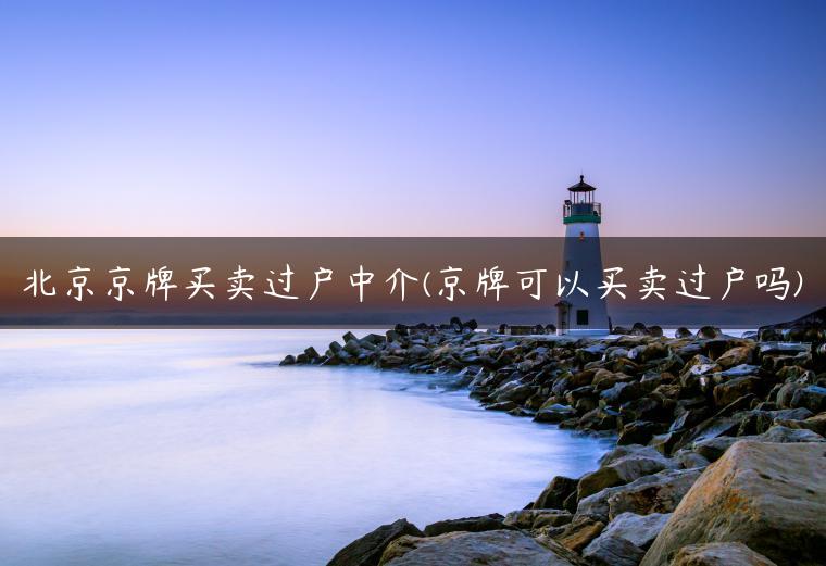 北京京牌买卖过户中介(京牌可以买卖过户吗)