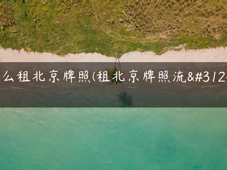 怎么租北京牌照(租北京牌照流程)