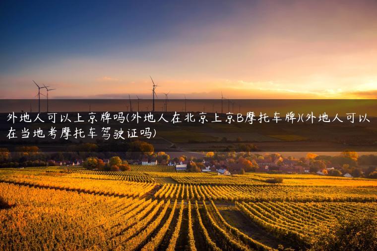 外地人可以上京牌吗(外地人在北京上京B摩托车牌)(外地人可以在当地考摩托车驾驶证吗)