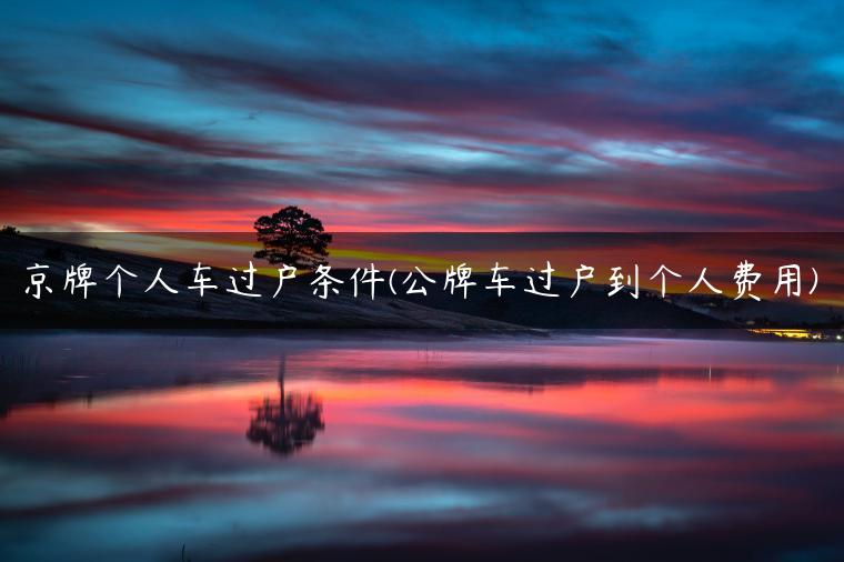 京牌个人车过户条件(公牌车过户到个人费用)