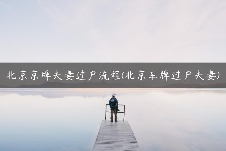 北京京牌夫妻过户流程(北京车牌过户夫妻)