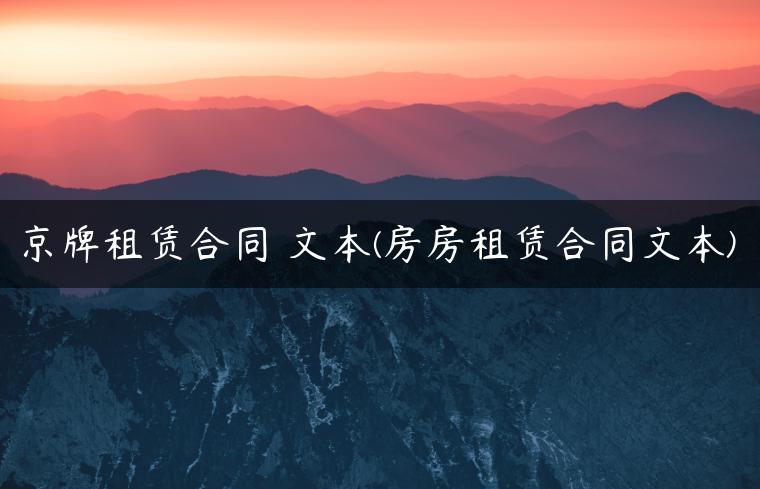 京牌租赁合同 文本(房房租赁合同文本)