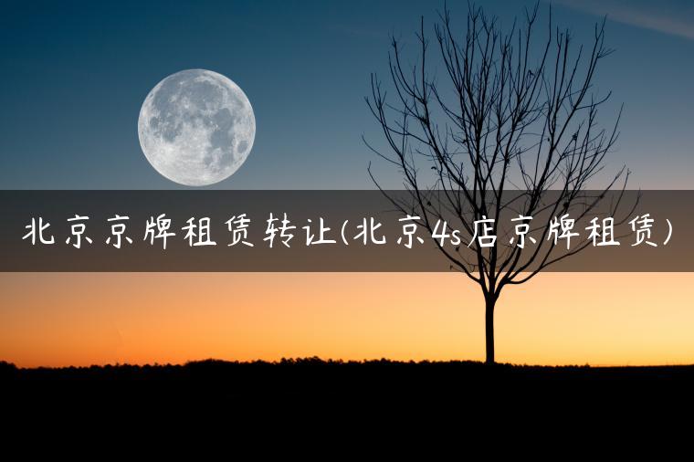 北京京牌租赁转让(北京4s店京牌租赁)