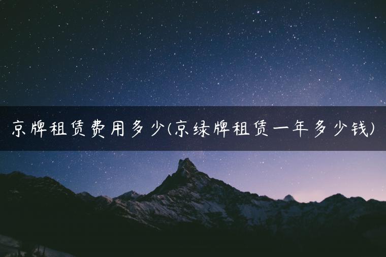京牌租赁费用多少(京绿牌租赁一年多少钱)