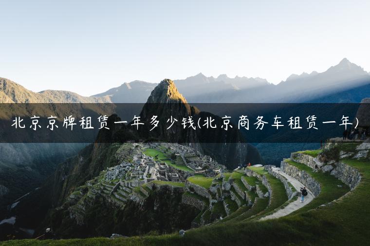北京京牌租赁一年多少钱(北京商务车租赁一年)