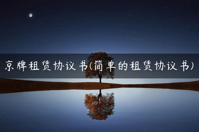 京牌租赁协议书(简单的租赁协议书)
