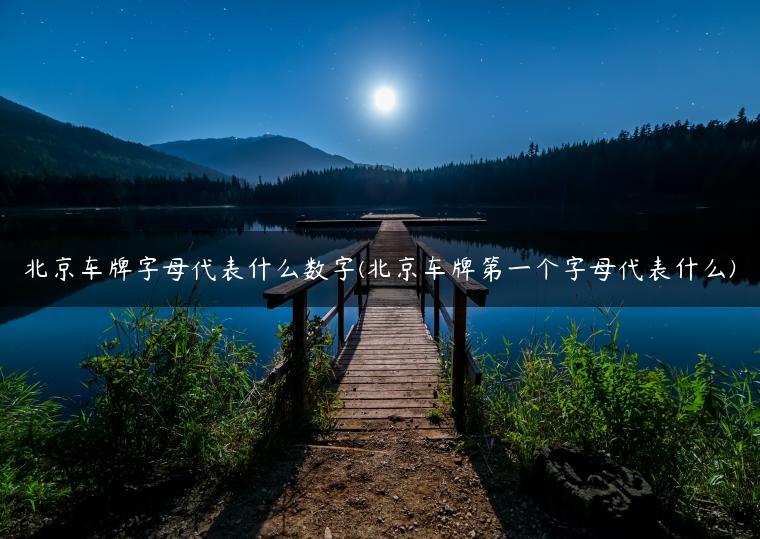 北京车牌字母代表什么数字(北京车牌第一个字母代表什么)