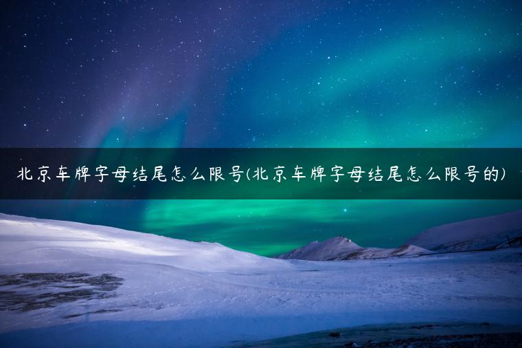 北京车牌字母结尾怎么限号(北京车牌字母结尾怎么限号的)