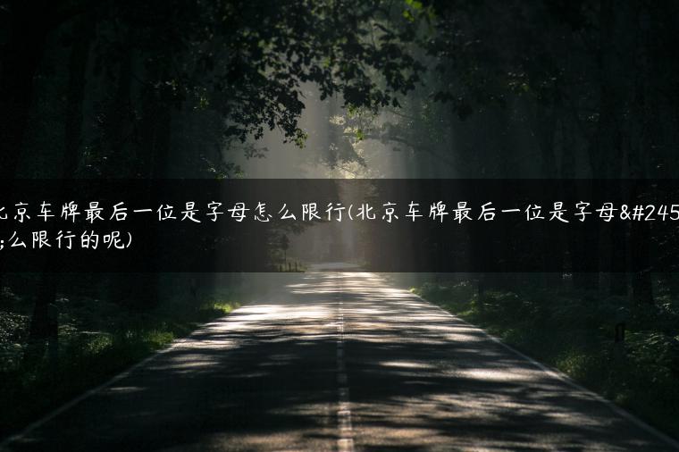 北京车牌最后一位是字母怎么限行(北京车牌最后一位是字母怎么限行的呢)