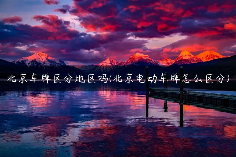 北京车牌区分地区吗(北京电动车牌怎么区分)