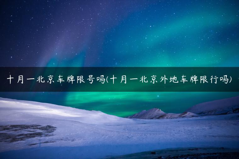 十月一北京车牌限号吗(十月一北京外地车牌限行吗)
