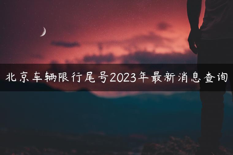 北京车辆限行尾号2023年最新消息查询