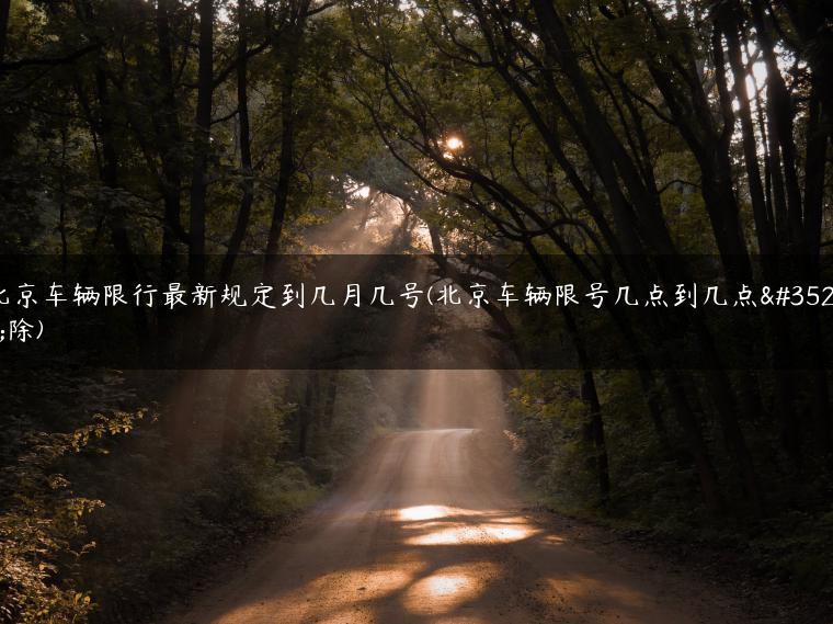 北京车辆限行最新规定到几月几号(北京车辆限号几点到几点解除)
