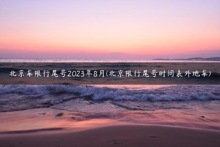 北京车限行尾号2023年8月(北京限行尾号时间表外地车)