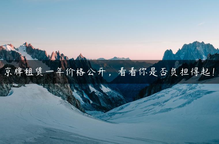 京牌租赁一年价格公开，看看你是否负担得起！