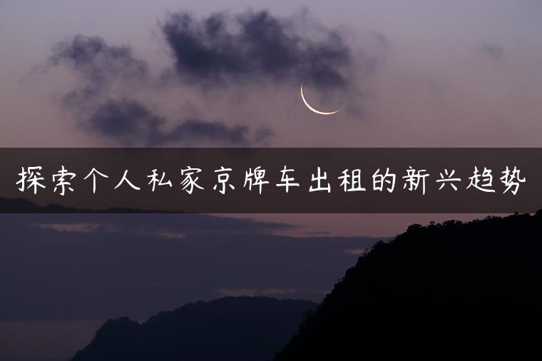 探索个人私家京牌车出租的新兴趋势