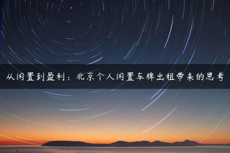 从闲置到盈利：北京个人闲置车牌出租带来的思考