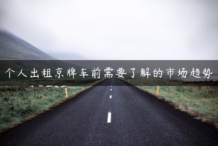 个人出租京牌车前需要了解的市场趋势