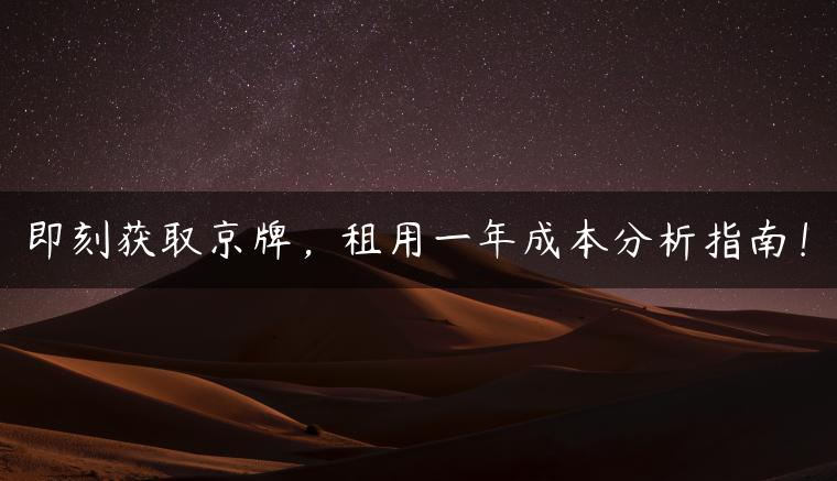 即刻获取京牌，租用一年成本分析指南！