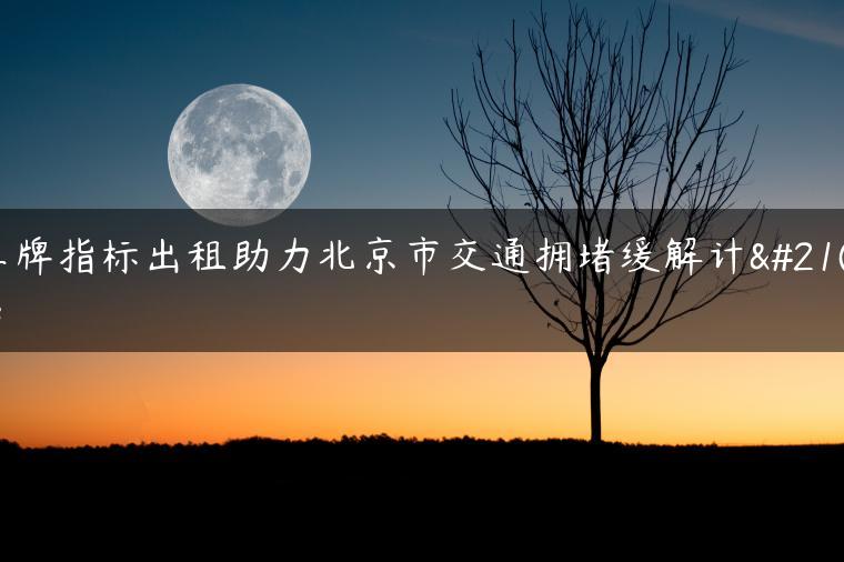 车牌指标出租助力北京市交通拥堵缓解计划