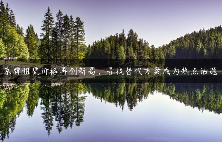京牌租赁价格再创新高，寻找替代方案成为热点话题