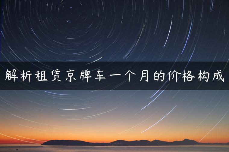 解析租赁京牌车一个月的价格构成