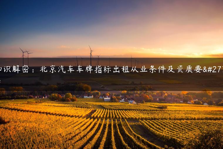 知识解密：北京汽车车牌指标出租从业条件及资质要求