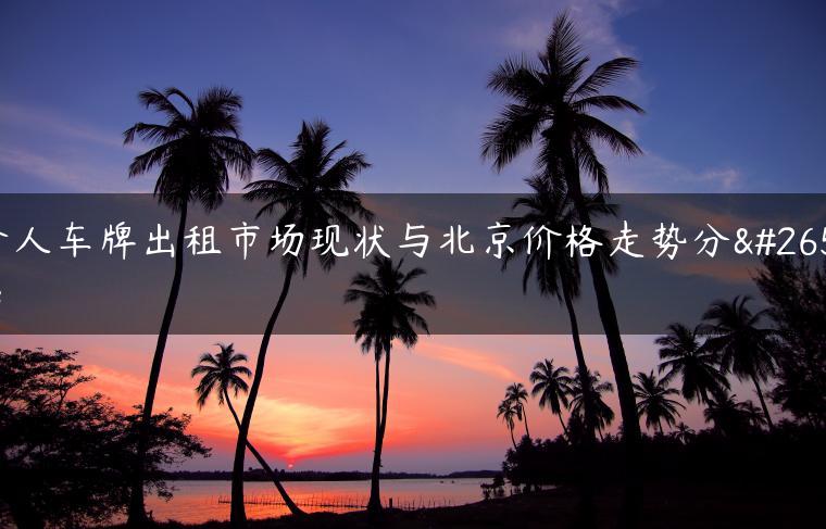 个人车牌出租市场现状与北京价格走势分析