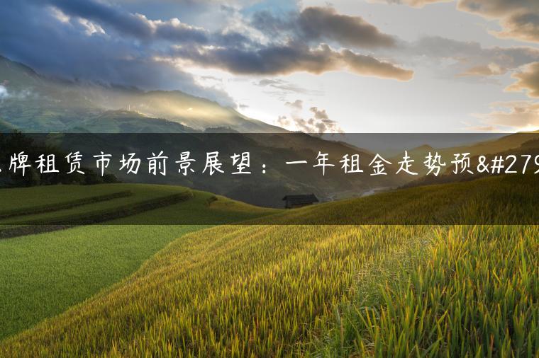 京牌租赁市场前景展望：一年租金走势预测