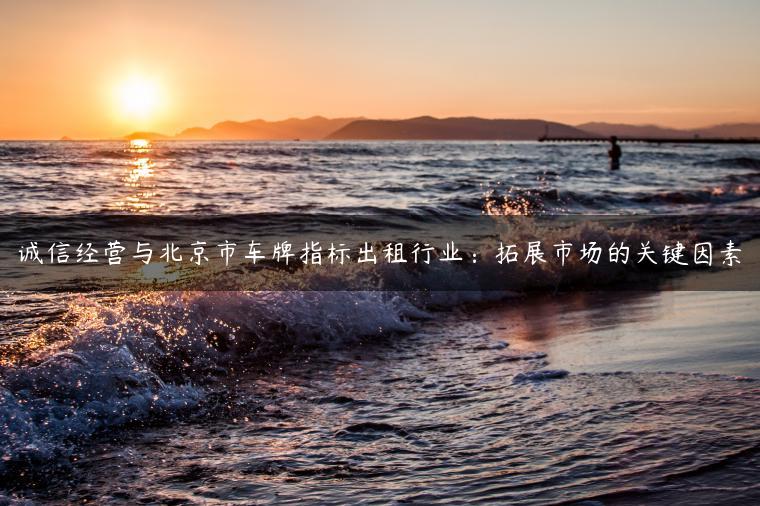 诚信经营与北京市车牌指标出租行业：拓展市场的关键因素