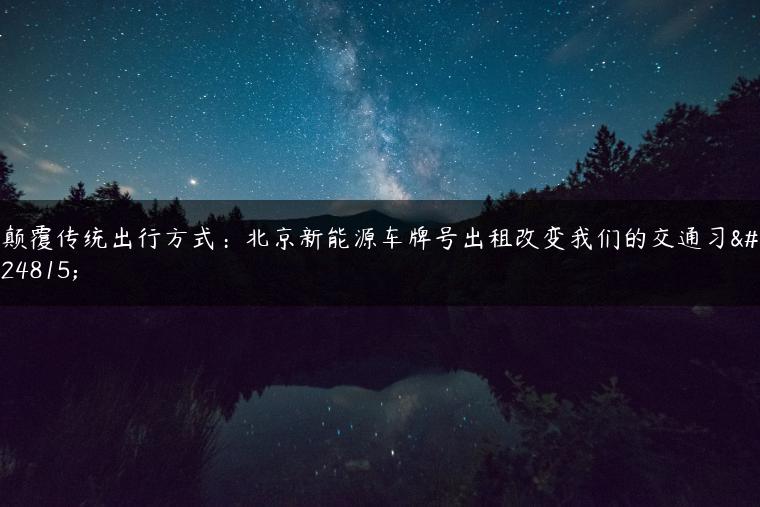 颠覆传统出行方式：北京新能源车牌号出租改变我们的交通习惯