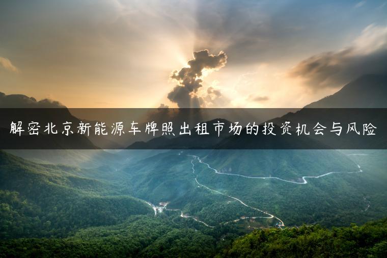 解密北京新能源车牌照出租市场的投资机会与风险