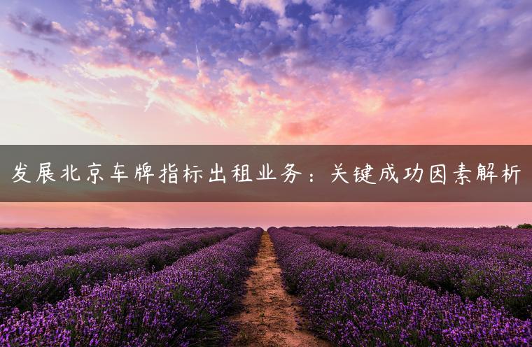 发展北京车牌指标出租业务：关键成功因素解析