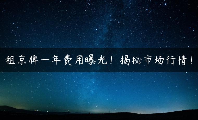 租京牌一年费用曝光！揭秘市场行情！