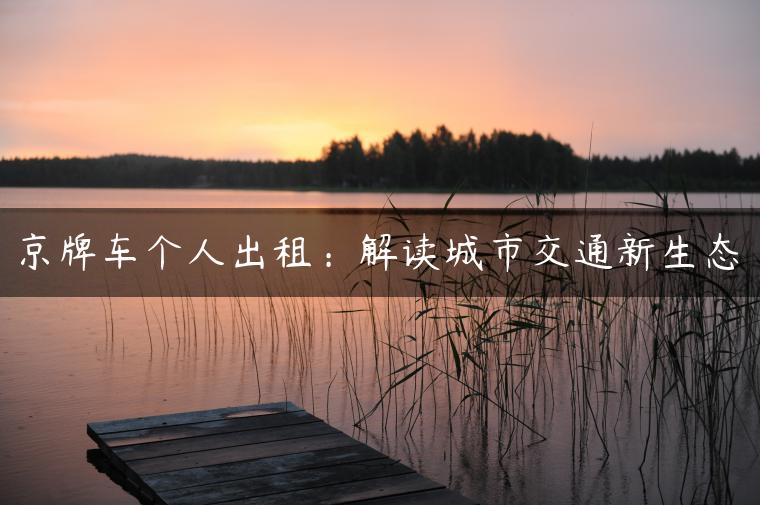 京牌车个人出租：解读城市交通新生态