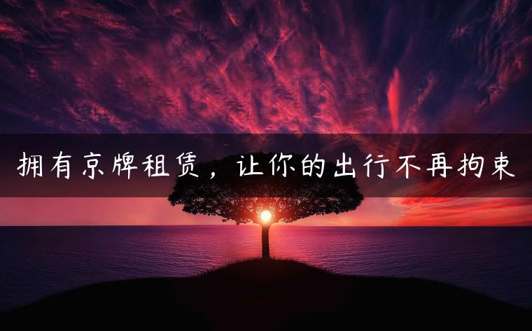 拥有京牌租赁，让你的出行不再拘束-金牌车友