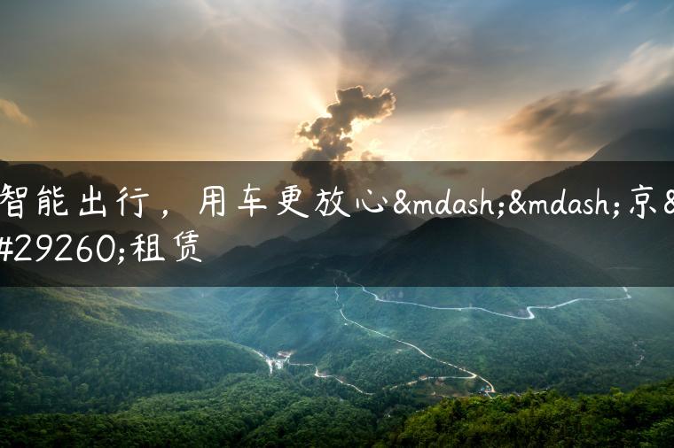 智能出行，用车更放心——京牌租赁