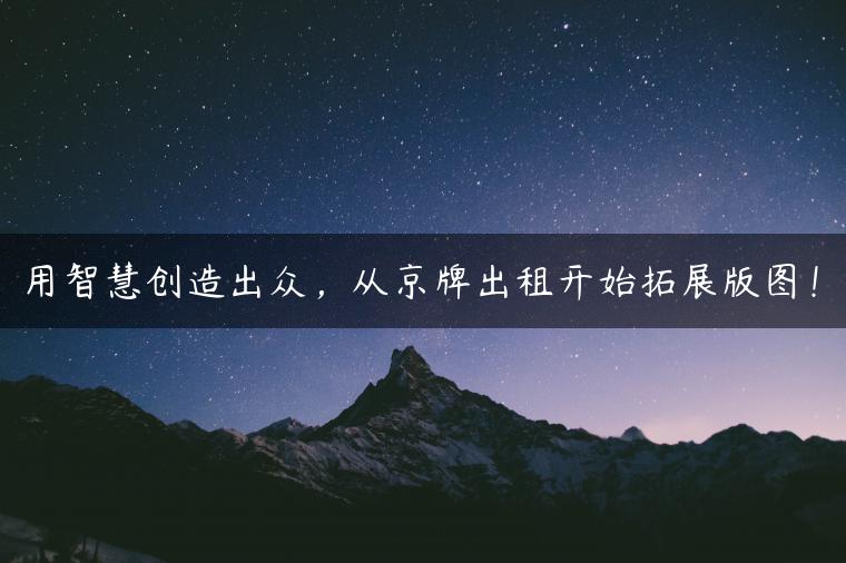用智慧创造出众，从京牌出租开始拓展版图！
