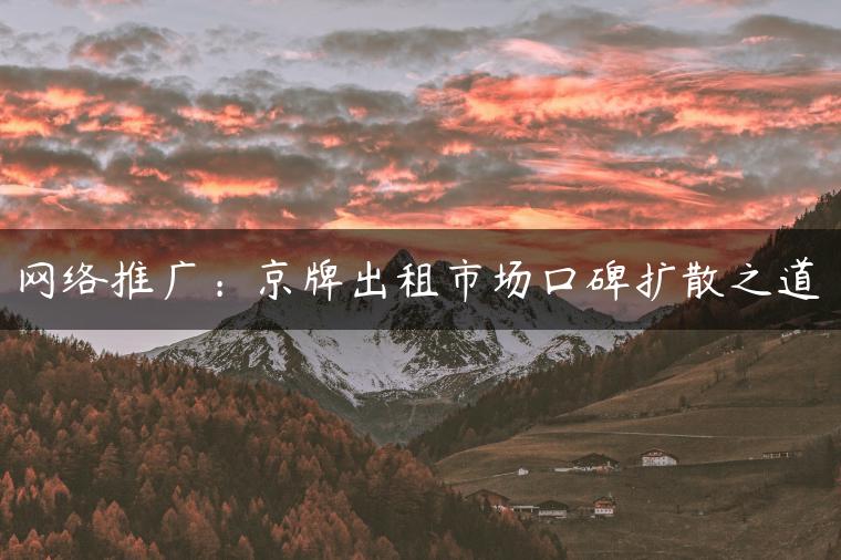 网络推广：京牌出租市场口碑扩散之道