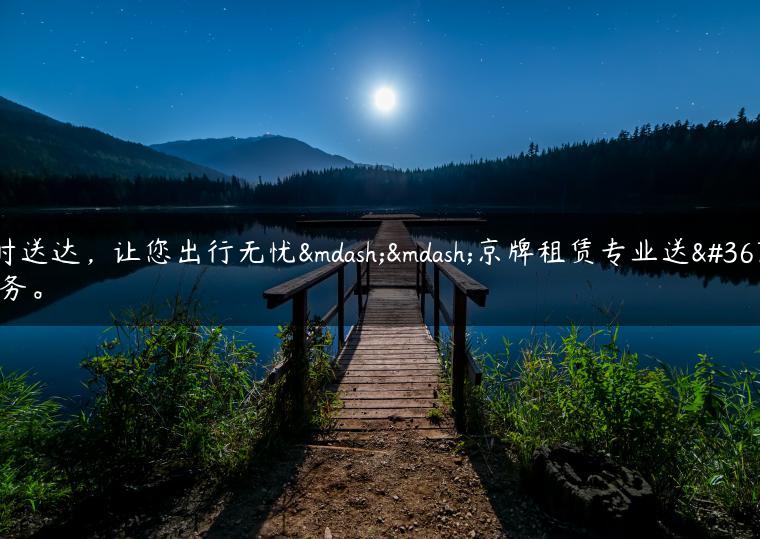 准时送达，让您出行无忧——京牌租赁专业送车服务。