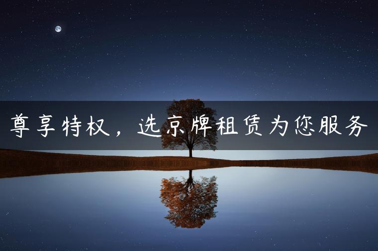尊享特权，选京牌租赁为您服务