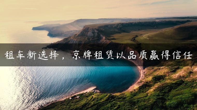 租车新选择，京牌租赁以品质赢得信任